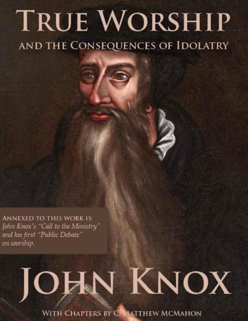 Cover of the book True Worship and the Consequences of Idolatry by C. Matthew McMahon, John Knox, Puritan Publications
