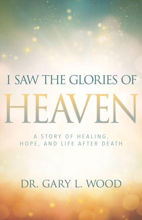 Cover of the book I Saw the Glories of Heaven by Gary Wood, Whitaker House