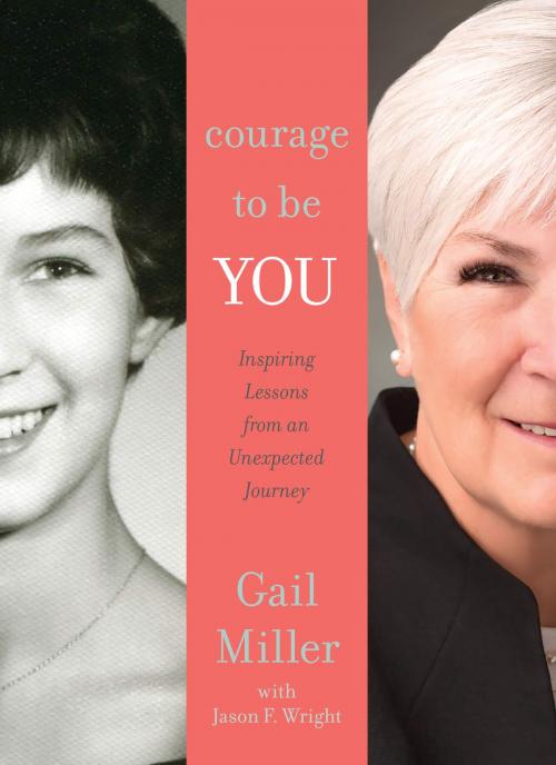 Cover of the book Courage to Be You: Inspiring Lessons from an Unexpected Journey by Gail Miller, Jason F. Wright, Deseret Book Company