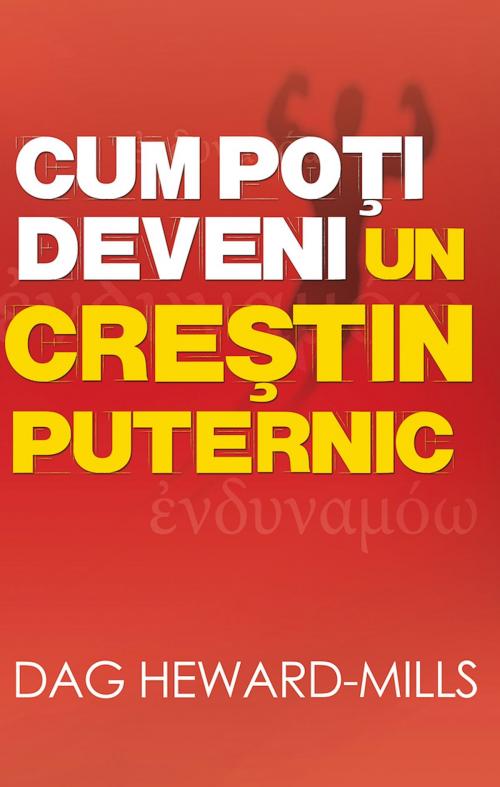 Cover of the book Cum Poţi Deveni Un Creştin Puternic by Dag Heward-Mills, Dag Heward-Mills