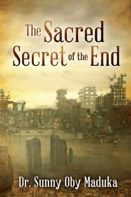 Cover of the book The Sacred Secret Of The End by Dr. Sunny Oby Maduka, BookVenture Publishing LLC