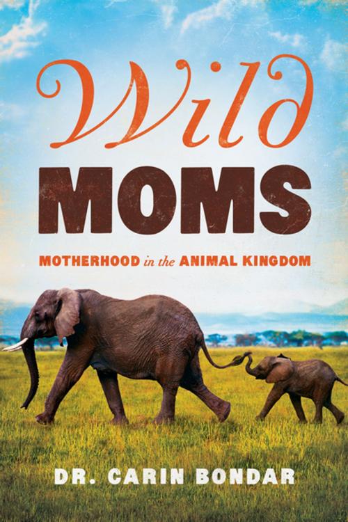 Cover of the book Wild Moms: Motherhood in the Animal Kingdom by Carin Bondar, Ph. D., Pegasus Books