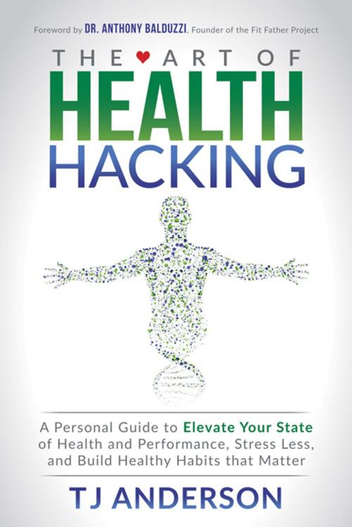 Cover of the book The Art of Health Hacking by TJ Anderson, Morgan James Publishing