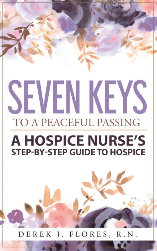 Cover of the book Seven Keys to a Peaceful Passing: A Hospice Nurse’s Step-by-Step Guide to Hospice by Derek Flores, Derek Flores