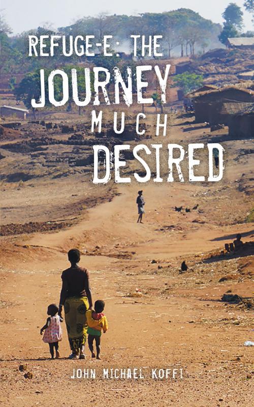 Cover of the book Refuge-e : The Journey Much Desired by John Michael Koffi, Tellwell Talent