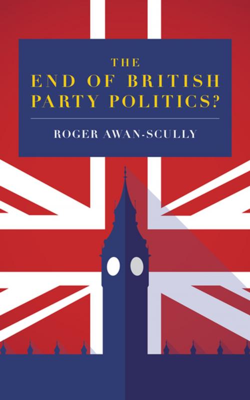 Cover of the book The End of British Party Politics? by Roger Awan-Scully, Biteback Publishing