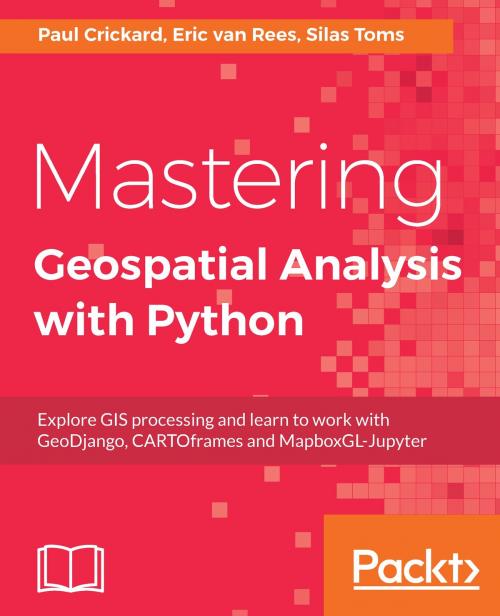 Cover of the book Mastering Geospatial Analysis with Python by Silas Toms, Eric van Rees, Paul Crickard, Packt Publishing