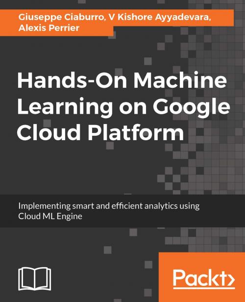 Cover of the book Hands-On Machine Learning on Google Cloud Platform by Alexis Perrier, Giuseppe Ciaburro, V Kishore Ayyadevara, Packt Publishing