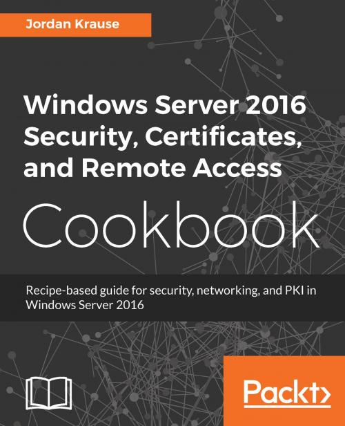 Cover of the book Windows Server 2016 Security, Certificates, and Remote Access Cookbook by Jordan Krause, Packt Publishing