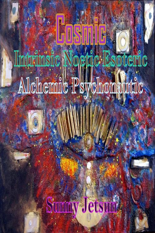 Cover of the book Cosmic Intrinsic Noetic Esoteric Alchemic Psychonautic by Sunny Jetsun, Sunny Jetsun