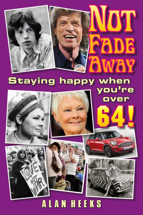 Cover of the book Not Fade Away: Staying Happy When You're Over 64 by Alan Heeks, Alan Heeks