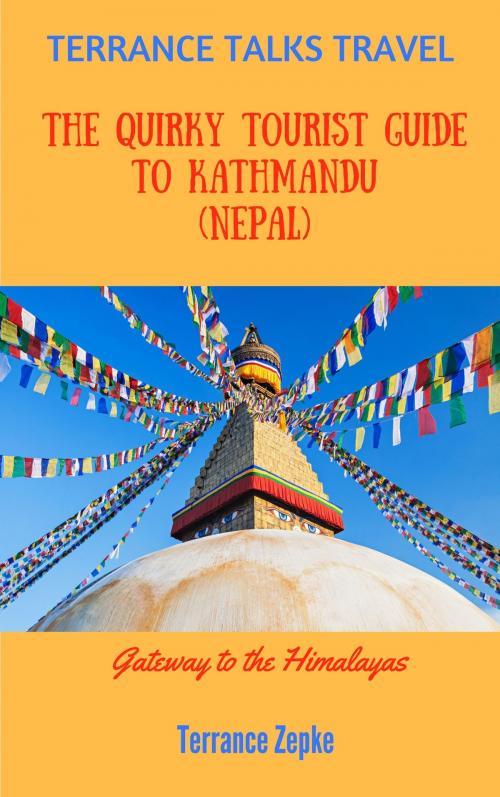 Cover of the book Terrance Talks Travel: The Quirky Tourist Guide to Kathmandu (Nepal) by Terrance Zepke, Terrance Zepke