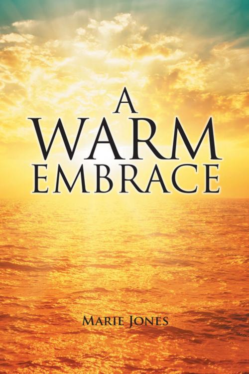 Cover of the book A Warm Embrace by Marie Jones, Xlibris US