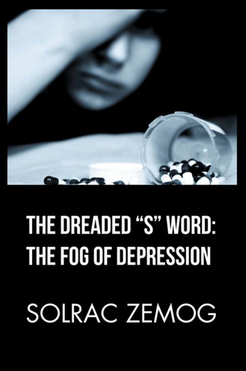 Cover of the book The Dreaded “S” Word: the Fog of Depression by Solrac Zemog, Xlibris US