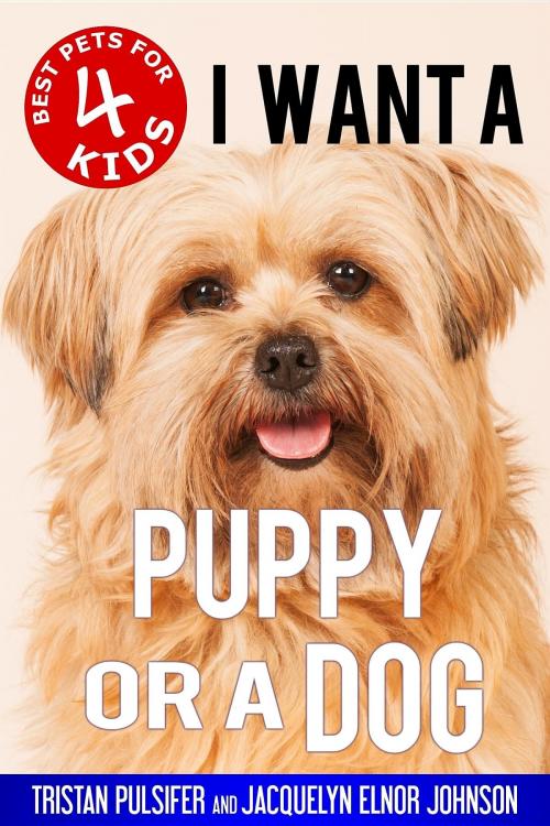 Cover of the book I Want A Puppy or a Dog by Tristan Pulsifer, Jacquelyn Elnor Johnson, Crimson Hill Products Inc.