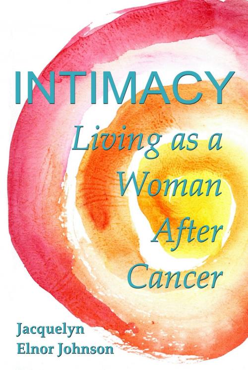 Cover of the book Intimacy Living as a Woman After Cancer by Jacquelyn Elnor Johnson, Crimson Hill Products Inc.