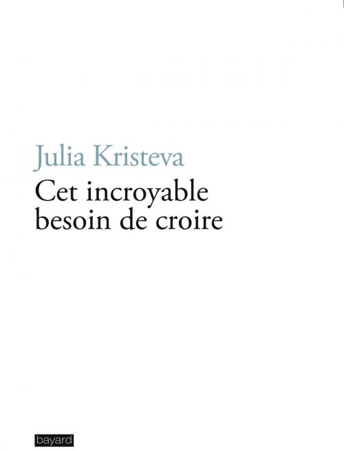 Cover of the book Cet incroyable besoin de croire by Julia Kristeva, Bayard Culture