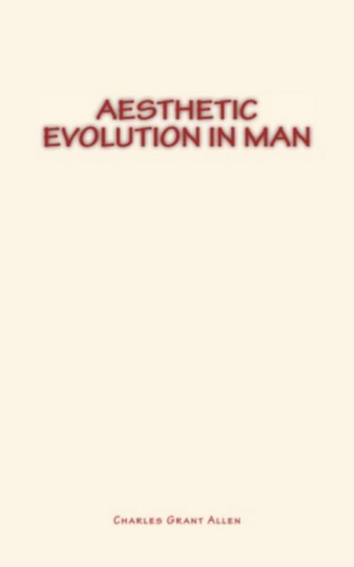 Cover of the book Aesthetic Evolution in Man by Charles Grant Allen, Literature and Knowledge Publishing