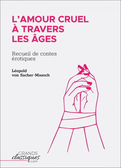 Cover of the book L'Amour cruel à travers les âges by Léopold von Sacher-Masoch, GrandsClassiques.com