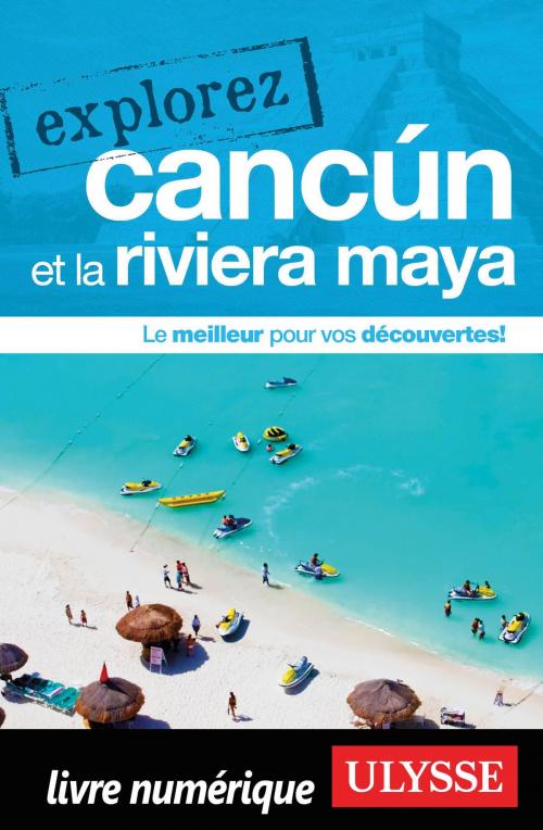 Cover of the book Explorez Cancun et la Riviera Maya by Collectif Ulysse, Guides de voyage Ulysse