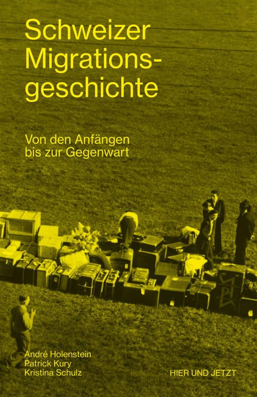 Cover of the book Schweizer Migrationsgeschichte by André Holenstein, Patrick Kury, Kristina Schulz, Hier und Jetzt