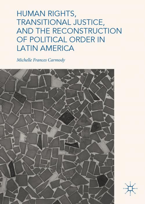 Cover of the book Human Rights, Transitional Justice, and the Reconstruction of Political Order in Latin America by Michelle Frances Carmody, Springer International Publishing