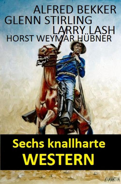 Cover of the book Sechs knallharte Western by Alfred Bekker, Glenn Stirling, Larry Lash, Horst Weymar Hübner, Uksak E-Books