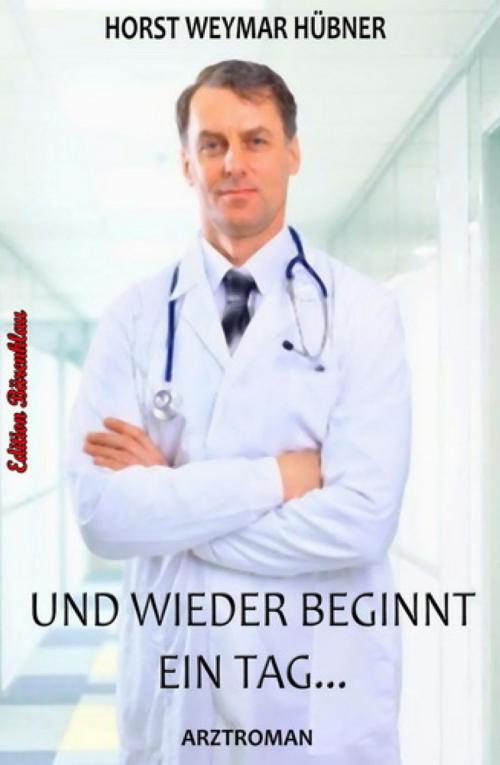 Cover of the book Und wieder beginnt ein Tag: Arztroman by Horst Weymar Hübner, BookRix