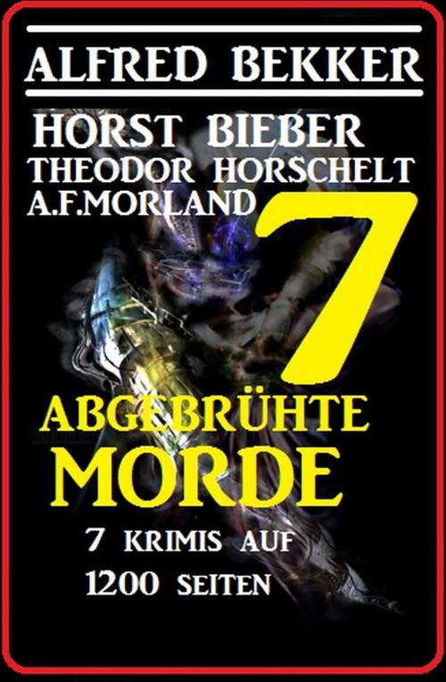 Cover of the book 7 abgebrühte Morde - 7 Krimis auf 1200 Seiten by Alfred Bekker, Horst Bieber, A. F. Morland, Theodor Horschelt, Alfredbooks