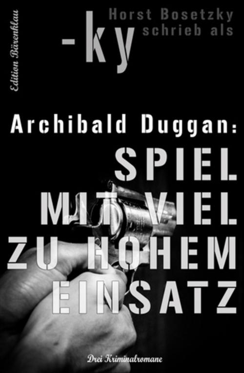 Cover of the book Archibald Duggan - Drei Kriminalromane: Spiel mit viel zu hohem Einsatz by Horst Bosetzky, Alfredbooks