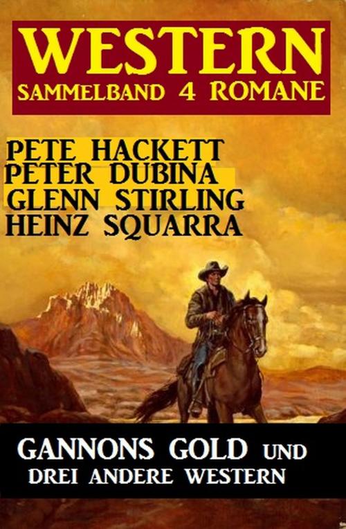 Cover of the book Western Sammelband 4 Romane: Gannons Gold und drei andere Western by Pete Hackett, Peter Dubina, Heinz Squarra, Glenn Stirling, Alfredbooks