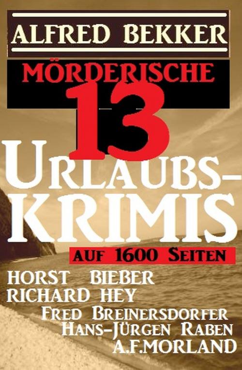 Cover of the book Mörderische 13 Urlaubs-Krimis auf 1600 Seiten by Alfred Bekker, A. F. Morland, Richard Hey, Horst Bieber, Hans-Jürgen Raben, Fred Breinersdorfer, Alfredbooks