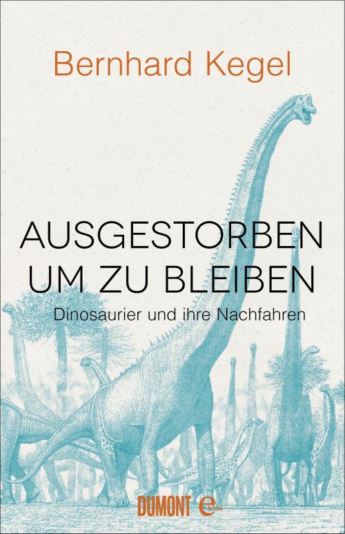 Cover of the book Ausgestorben, um zu bleiben by Bernhard Kegel, DuMont Buchverlag