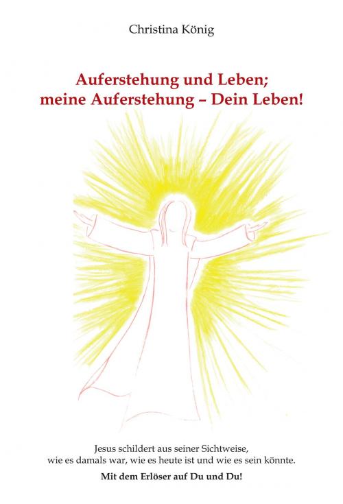 Cover of the book Auferstehung und Leben; meine Auferstehung - Dein Leben! by Christina König, Pro Business