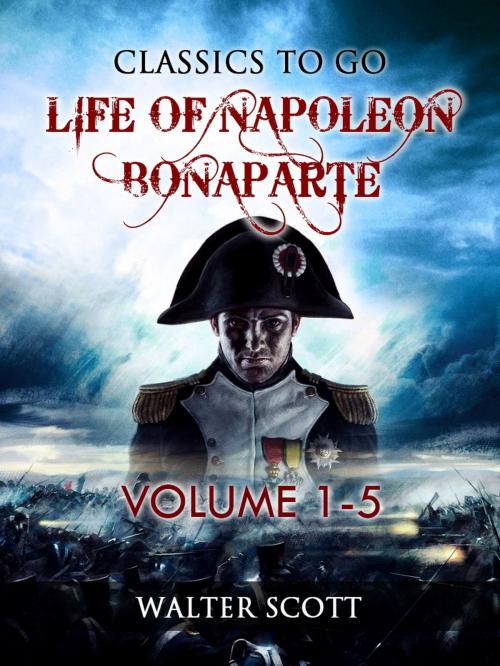 Cover of the book Life of Napoleon Bonaparte, Volume I-V by Walter Scott, Otbebookpublishing