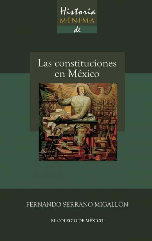 Cover of the book Historia mínima de las constituciones en México by Fernando Serrano Migallón, El Colegio de México