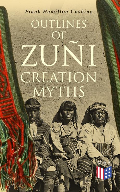 Cover of the book Outlines of Zuñi Creation Myths by Frank Hamilton Cushing, Madison & Adams Press