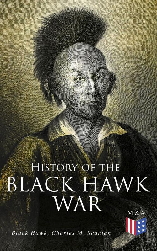 Cover of the book History of the Black Hawk War by Black Hawk, Charles M. Scanlan, Madison & Adams Press