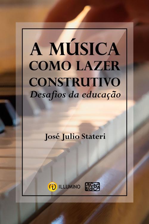 Cover of the book A música como lazer construtivo by José Julio Stateri, Maria Helena Soares, Illumino