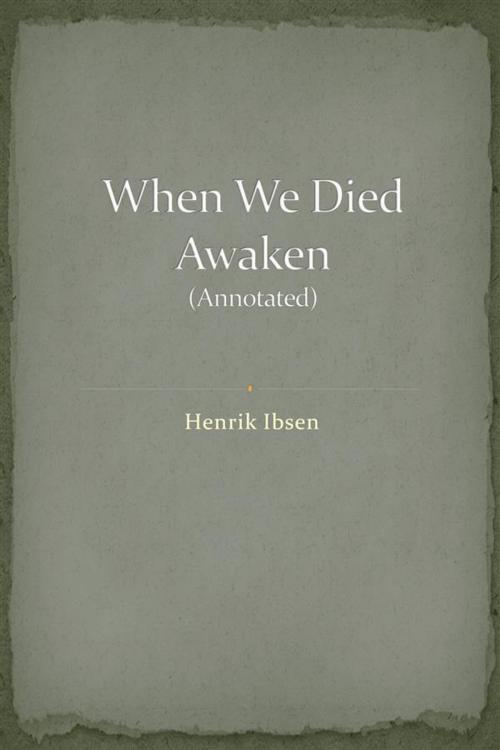 Cover of the book When We Dead Awaken (Annotated) by Henrik Ibsen, Augusto Baldassari