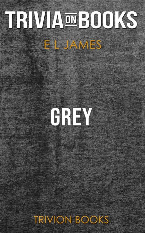 Cover of the book Grey: Fifty Shades of Grey as Told by Christian by E L James (Trivia-On-Books) by Trivion Books, Trivion Books
