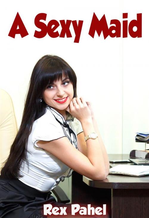 Cover of the book A Sexy Maid by Rex Pahel, Rex Pahel