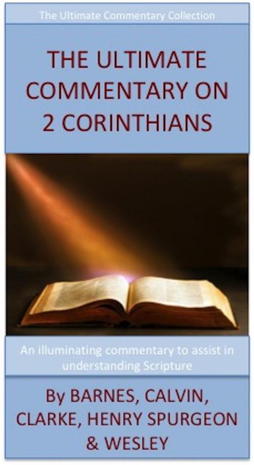 Cover of the book The Ultimate Commentary On 2 Corinthians by John Wesley, Charles H. Spurgeon, Matthew Henry, Albert Barnes, John Calvin, Adam Clarke, David Turner
