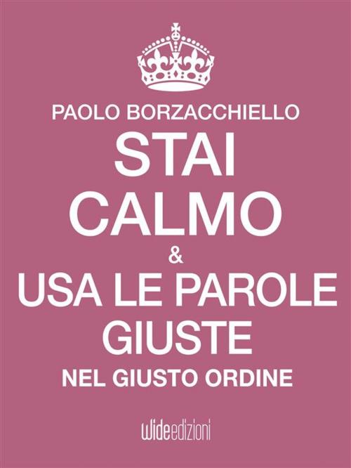 Cover of the book Stai calmo e usa le parole giuste nel giusto ordine by Paolo Borzacchiello, wide edizioni