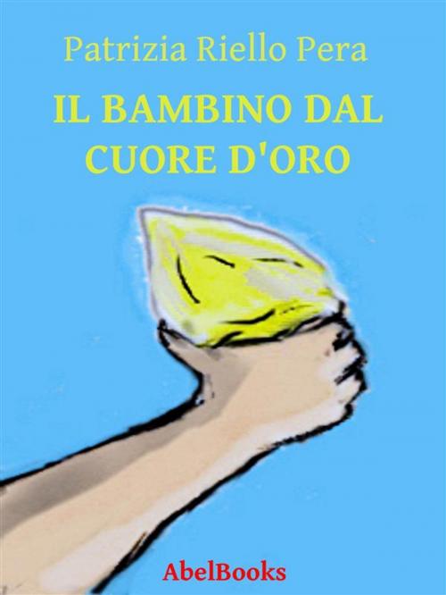 Cover of the book Il bambino dal cuore d'oro by Patrizia Riello Pera, Abel Books