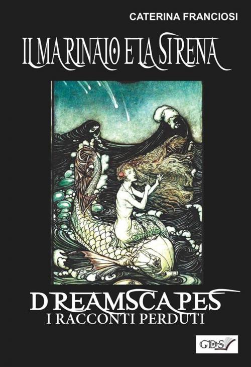 Cover of the book Il marinaio e la sirena- Dreamscapes - i racconti perduti - volume 25 by Caterina Franciosi, editrice GDS