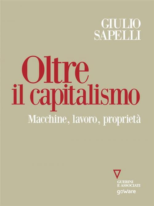 Cover of the book Oltre il capitalismo. Macchine, lavoro, proprietà by Giulio Sapelli, goWare e Edizioni Angelo Guerini e Associati SpA