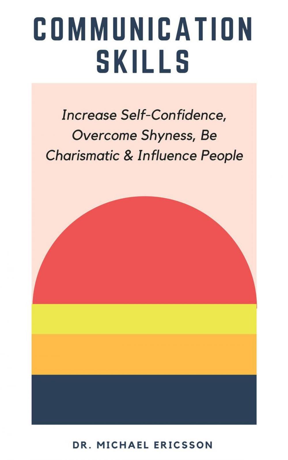 Big bigCover of Communication Skills: Increase Self-Confidence, Overcome Shyness, Be Charismatic & Influence People