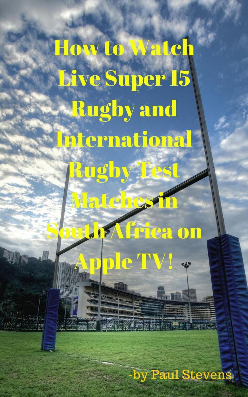 Big bigCover of How to Watch Live Super 15 Rugby and International Rugby Test matches in South Africa on Apple TV!