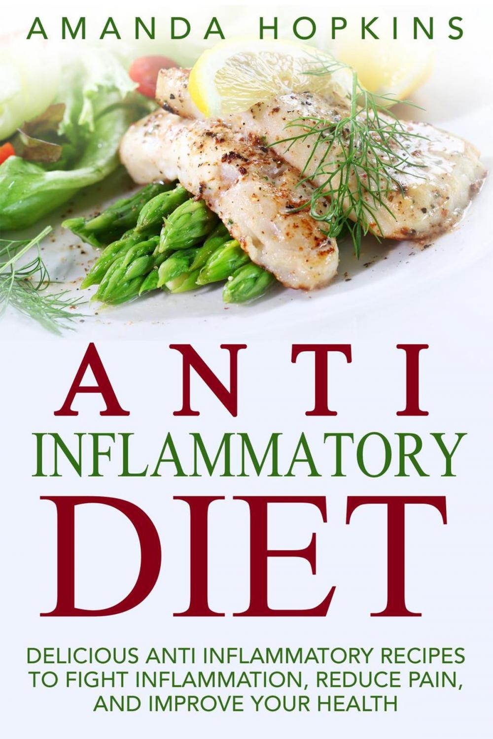 Big bigCover of Anti Inflammatory Diet: Delicious Anti Inflammatory Recipes to Fight Inflammation, Reduce Pain, and Improve Your Health